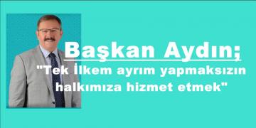 Başkan Aydın; “Tek İlkem ayrım yapmaksızın halkımıza hizmet etmek”