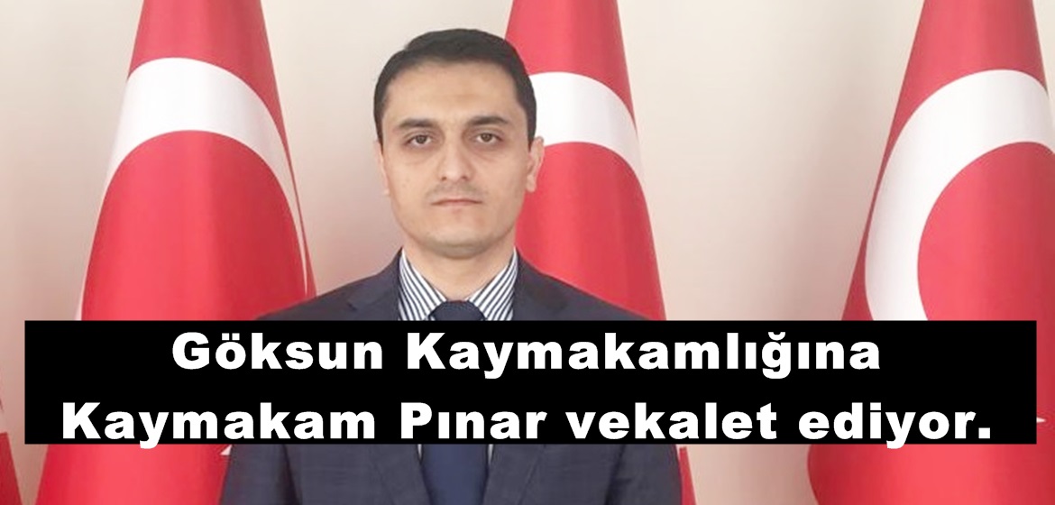 Göksun Kaymakamlığına Kaymakam Pınar vekalet ediyor.