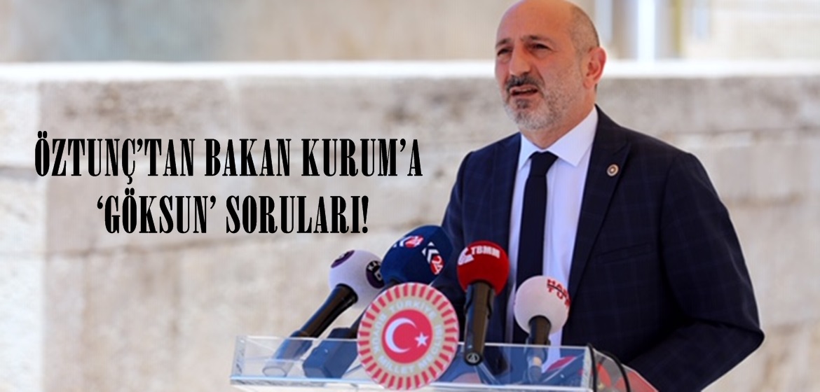 ÖZTUNÇ’TAN BAKAN KURUM’A ‘GÖKSUN’ SORULARI!