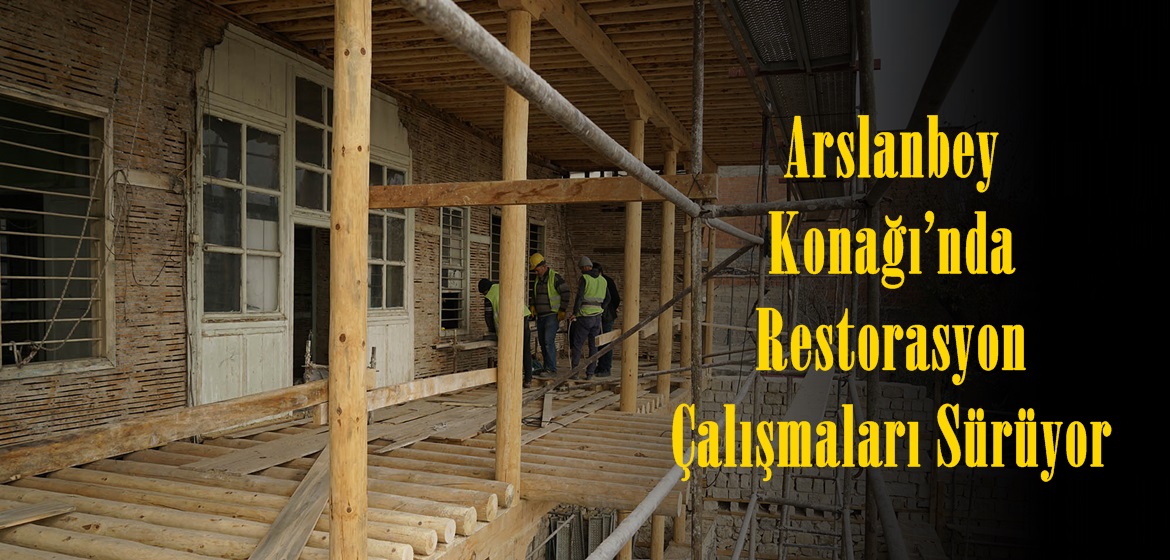 Arslanbey Konağı’nda Restorasyon Çalışmaları Sürüyor.