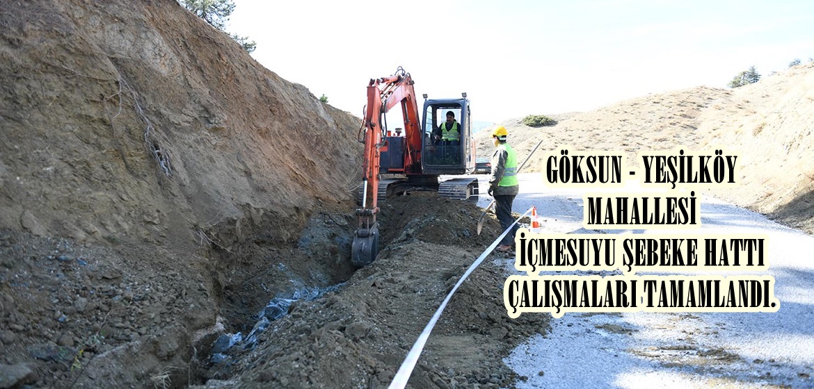 GÖKSUN – YEŞİLKÖY MAHALLESİ İÇMESUYU ŞEBEKE HATTI ÇALIŞMALARI TAMAMLANDI.