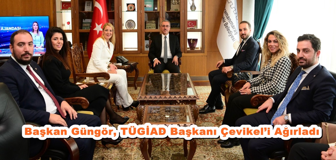 Başkan Güngör, TÜGİAD Başkanı Çevikel’i Ağırladı.