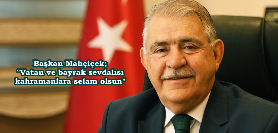 Başkan Mahçiçek; “Vatan ve bayrak sevdalısı kahramanlara selam olsun”