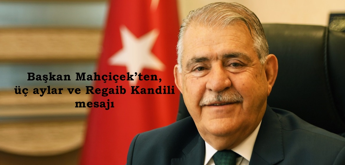 Başkan Mahçiçek’ten, üç aylar ve Regaib Kandili mesajı.