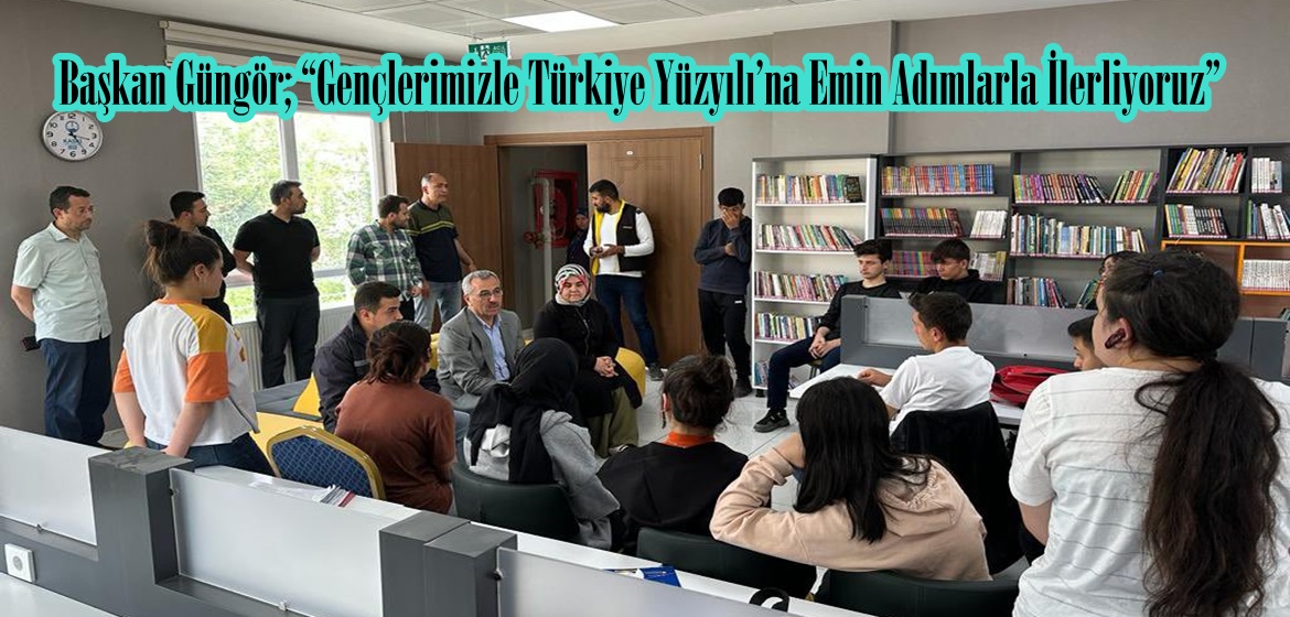 Başkan Güngör; “Gençlerimizle Türkiye Yüzyılı’na Emin Adımlarla İlerliyoruz”