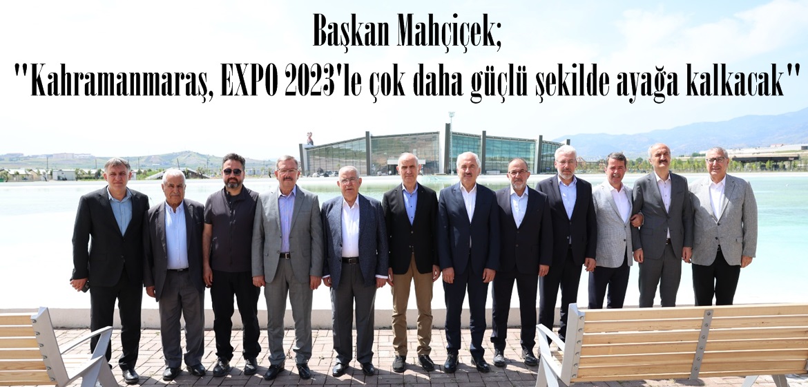 Başkan Mahçiçek; “Kahramanmaraş, EXPO 2023’le çok daha güçlü şekilde ayağa kalkacak”