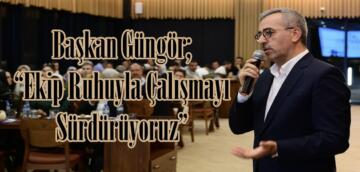 Başkan Güngör; “Ekip Ruhuyla Çalışmayı Sürdürüyoruz”