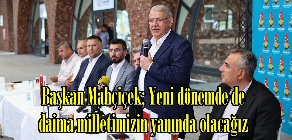 Başkan Mahçiçek; Yeni dönemde de daima milletimizin yanında olacağız.