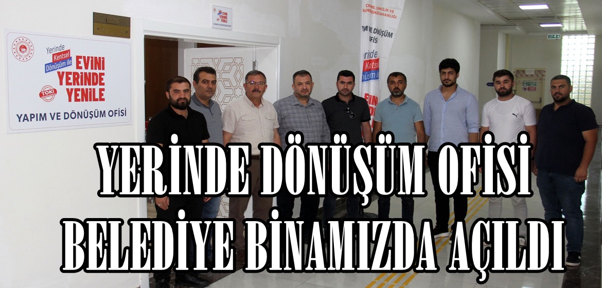 YERİNDE DÖNÜŞÜM OFİSİ BELEDİYE BİNAMIZDA AÇILDI