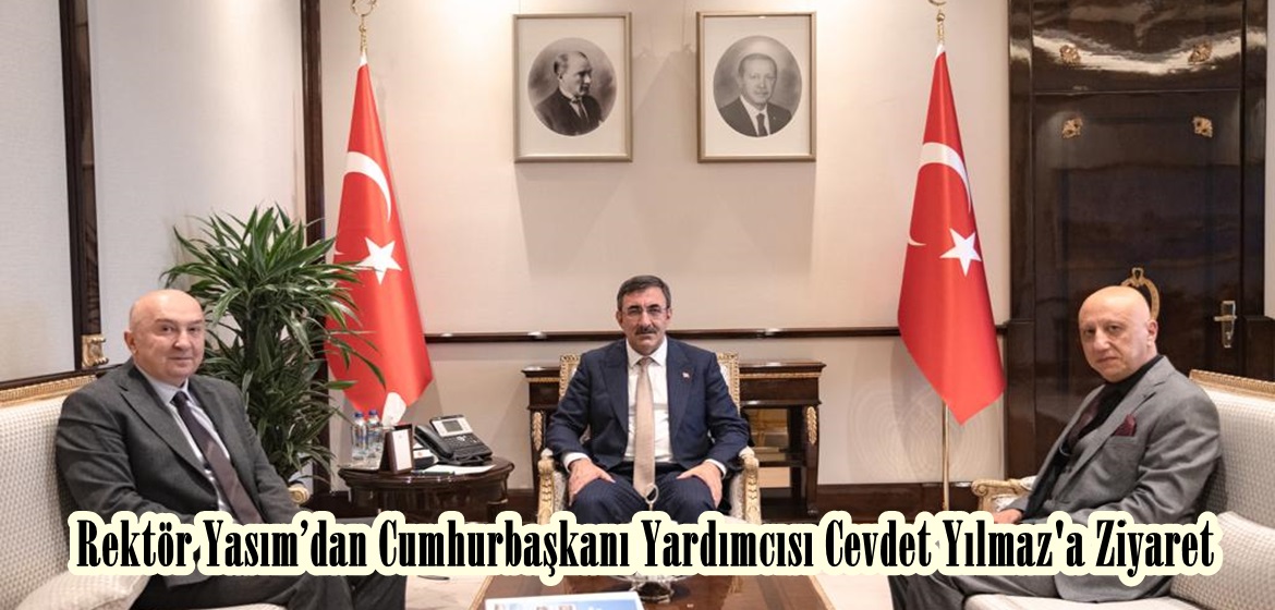 Rektör Yasım’dan Cumhurbaşkanı Yardımcısı Cevdet Yılmaz’a Ziyaret.