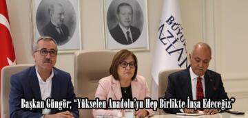 Başkan Güngör; “Yükselen Anadolu’yu Hep Birlikte İnşa Edeceğiz”