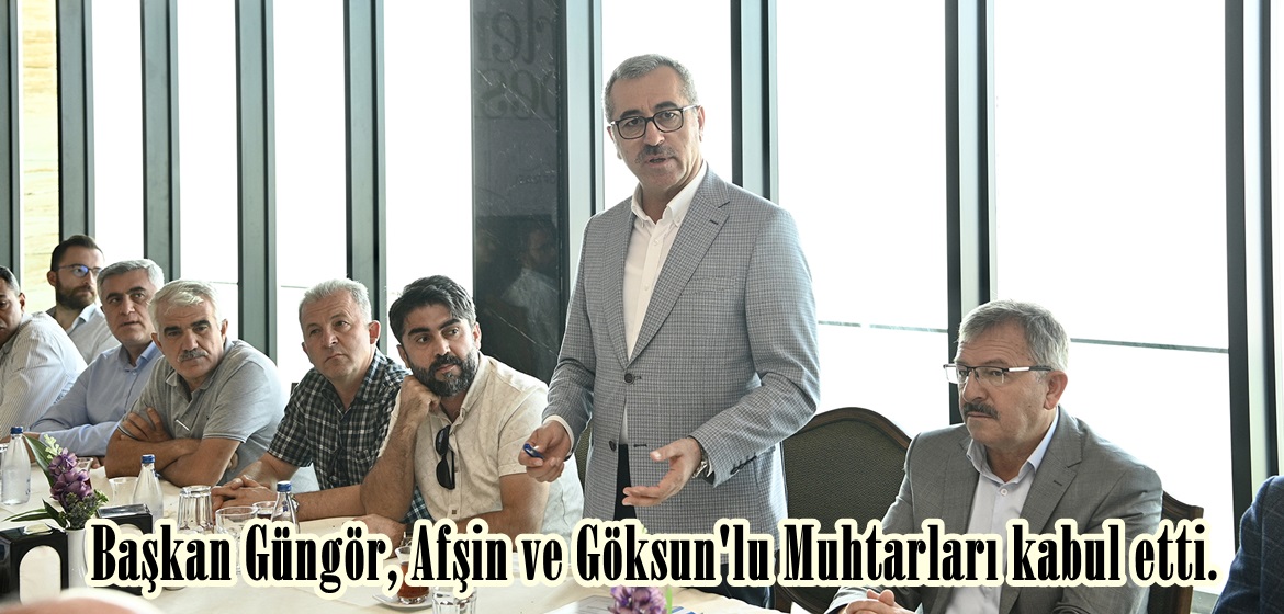 Başkan Güngör, Afşin ve Göksun’lu Muhtarları kabul etti.