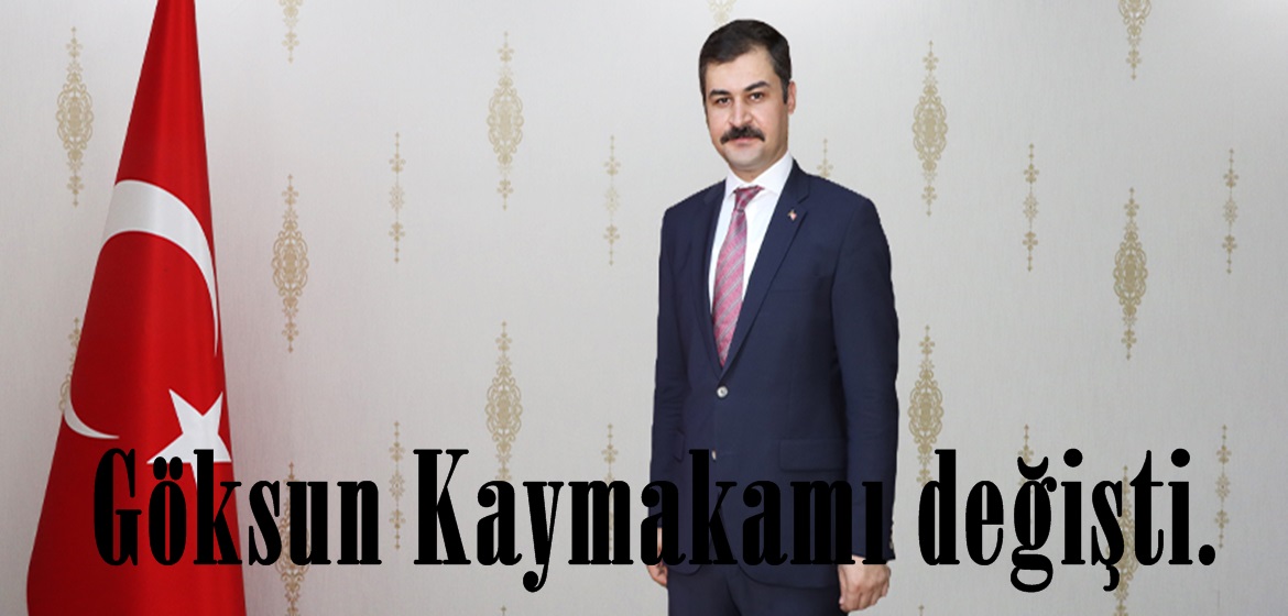 Göksun Kaymakamı değişti.