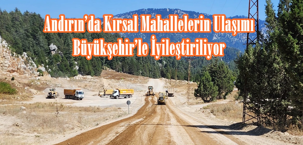 Andırın’da Kırsal Mahallelerin Ulaşımı Büyükşehir’le İyileştiriliyor.