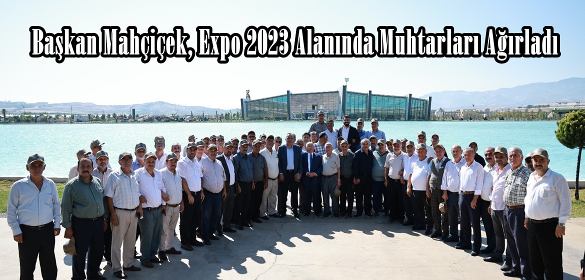 Başkan Mahçiçek, Expo 2023 Alanında Muhtarları Ağırladı.