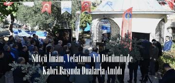 Sütçü İmam, Vefatının Yıl Dönümünde Kabri Başında Dualarla Anıldı.