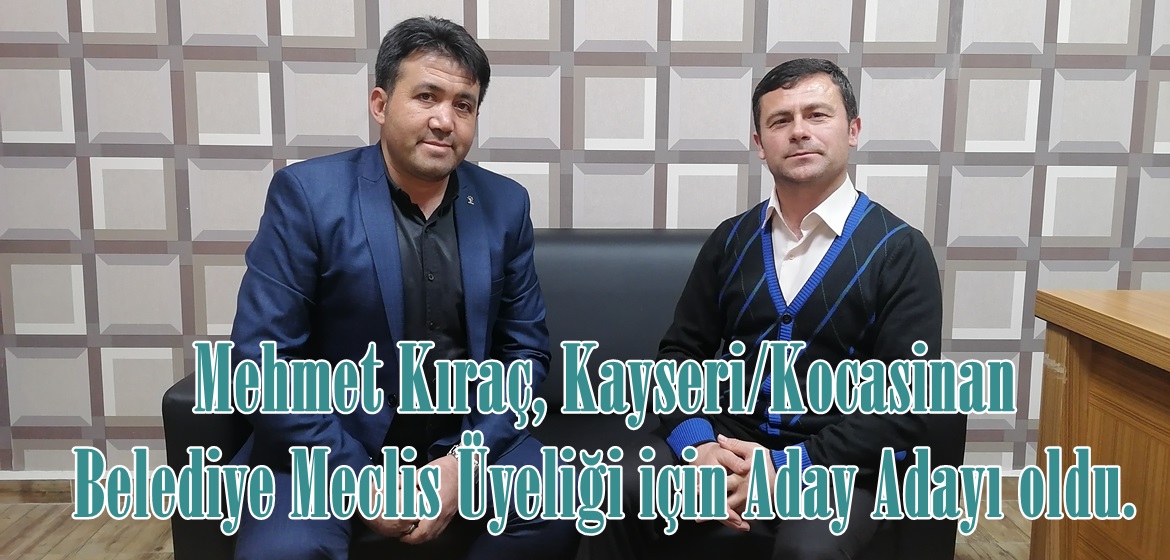 Mehmet Kıraç, Kayseri/Kocasinan Belediye Meclis Üyeliği için Aday Adayı oldu.