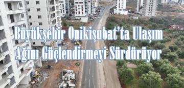 Büyükşehir Onikişubat’ta Ulaşım Ağını Güçlendirmeyi Sürdürüyor.