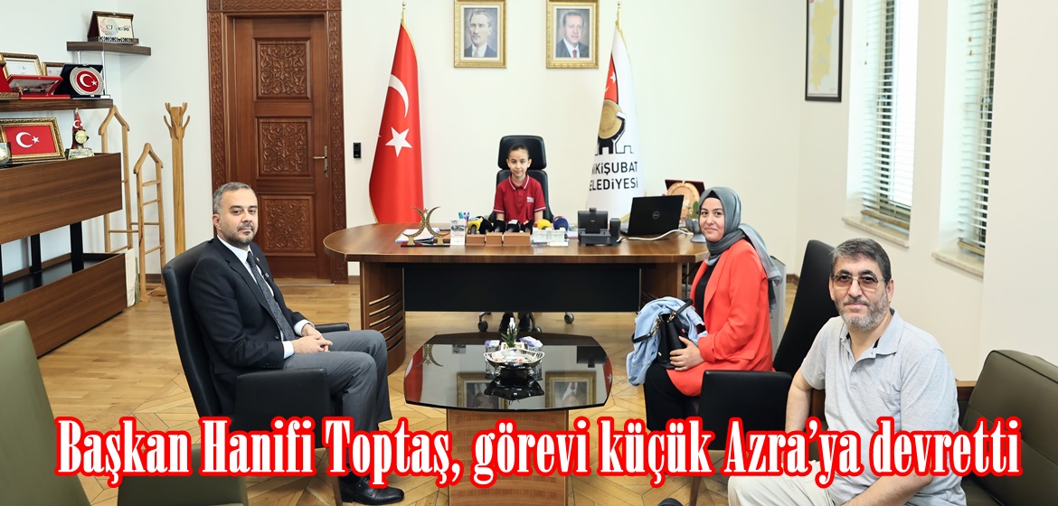 Başkan Hanifi Toptaş, görevi küçük Azra’ya devretti.