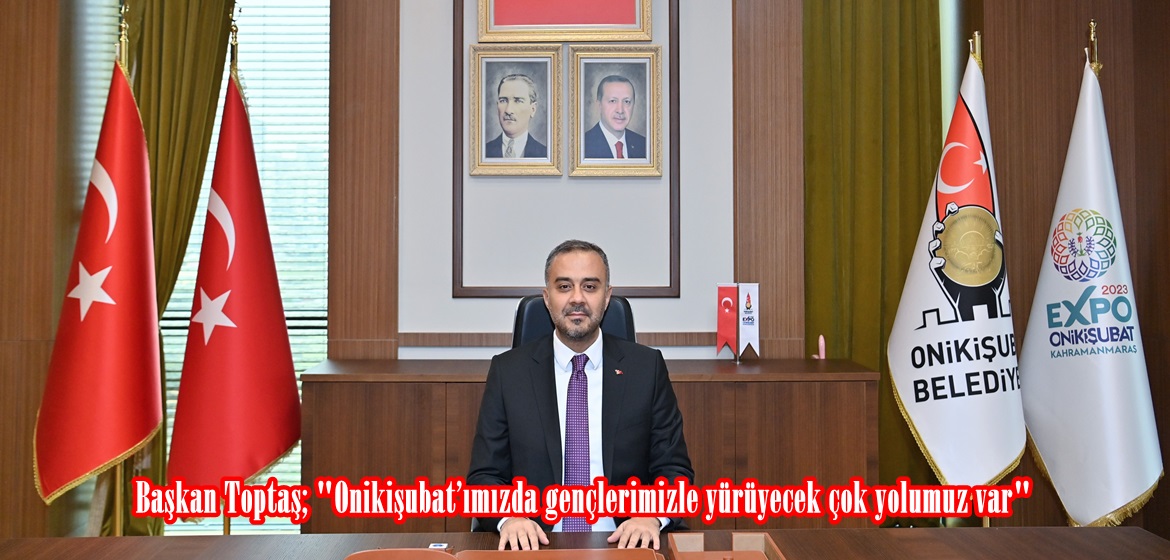 Başkan Toptaş; “Onikişubat’ımızda gençlerimizle yürüyecek çok yolumuz var”