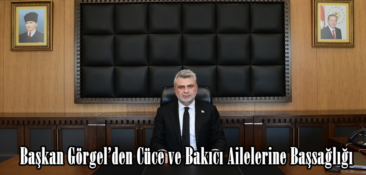 Başkan Görgel’den Cüce ve Bakıcı Ailelerine Başsağlığı.