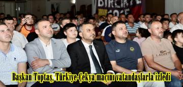Başkan Toptaş, Türkiye-Çekya maçını vatandaşlarla izledi.
