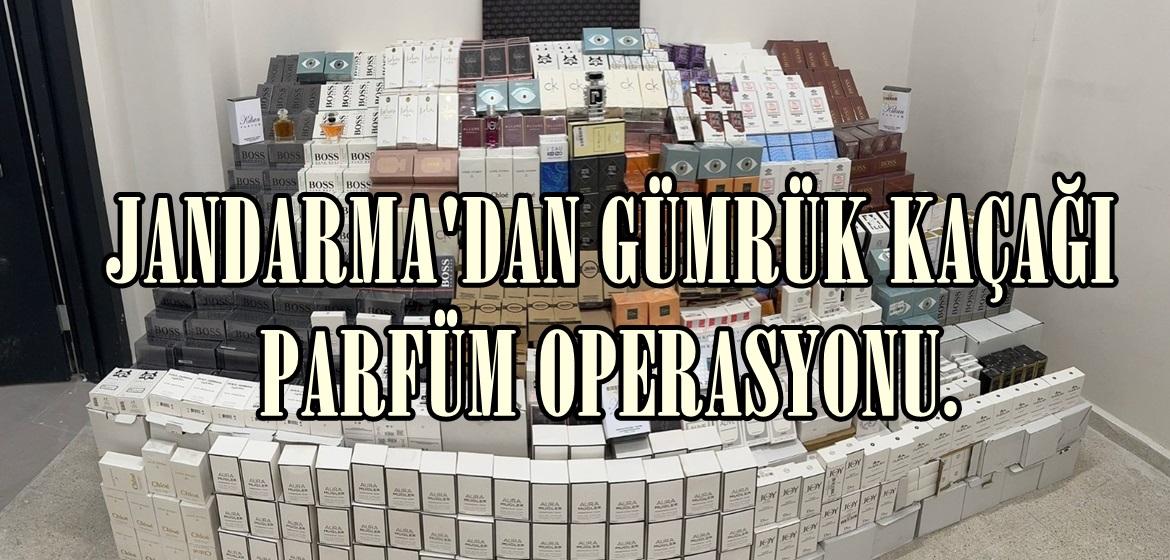 JANDARMA’DAN GÜMRÜK KAÇAĞI PARFÜM OPERASYONU.