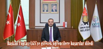 Başkan Toptaş, LGS’ye girecek öğrencilere başarılar diledi.