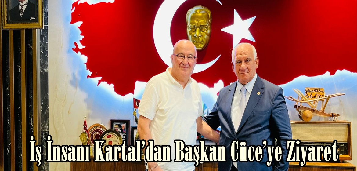 İş İnsanı Kartal’dan Başkan Cüce’ye Ziyaret