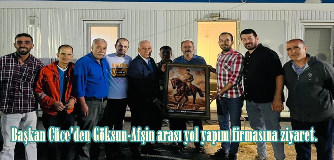 Başkan Cüce’den Göksun-Afşin arası yol yapım firmasına ziyaret.