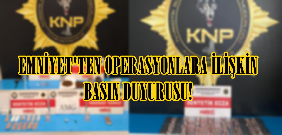 EMNİYET’TEN OPERASYONLARA İLİŞKİN BASIN DUYURUSU!