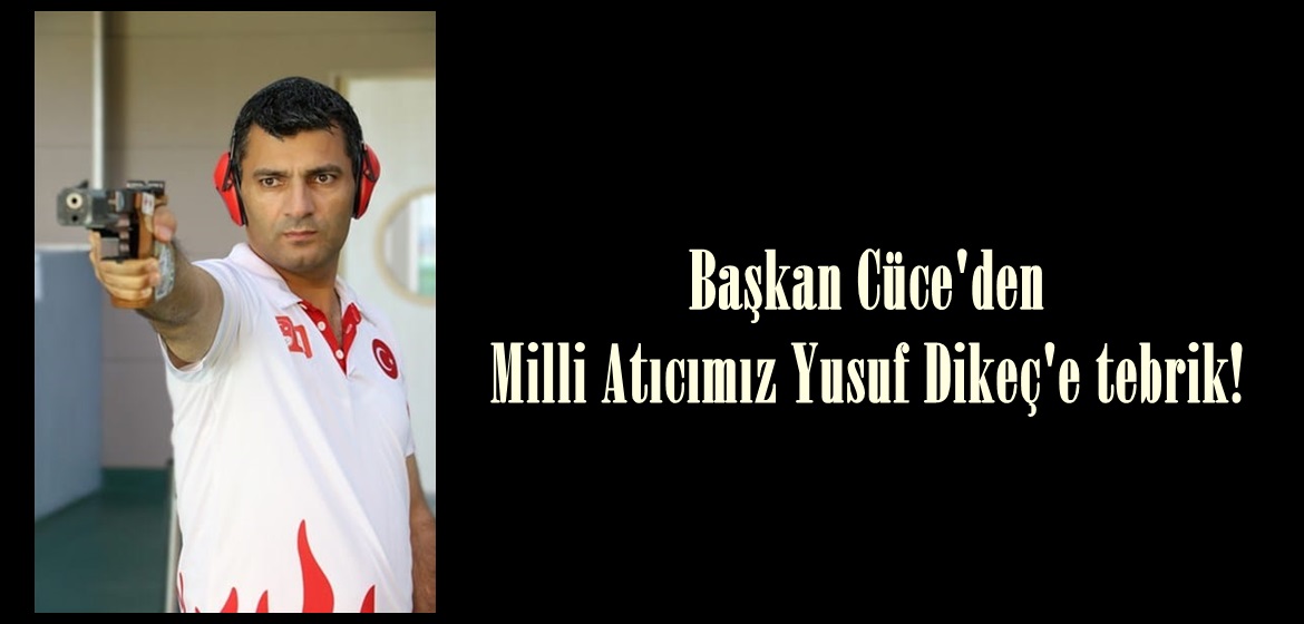 Başkan Cüce’den Milli Atıcımız Yusuf Dikeç’e tebrik!