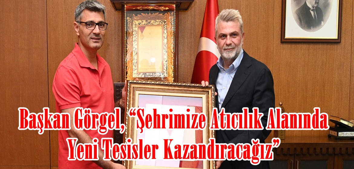 Başkan Görgel, “Şehrimize Atıcılık Alanında Yeni Tesisler Kazandıracağız”