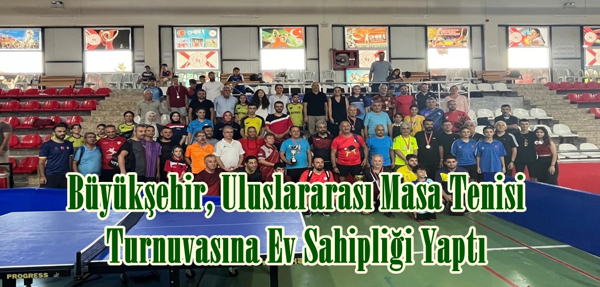 Büyükşehir, Uluslararası Masa Tenisi Turnuvasına Ev Sahipliği Yaptı.