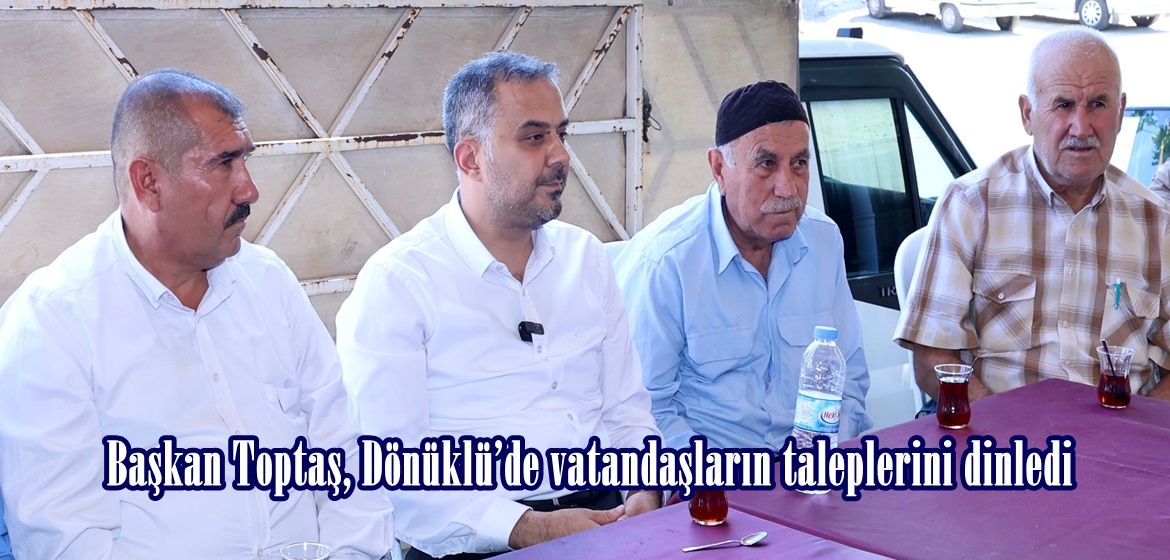 Başkan Toptaş, Dönüklü’de vatandaşların taleplerini dinledi.