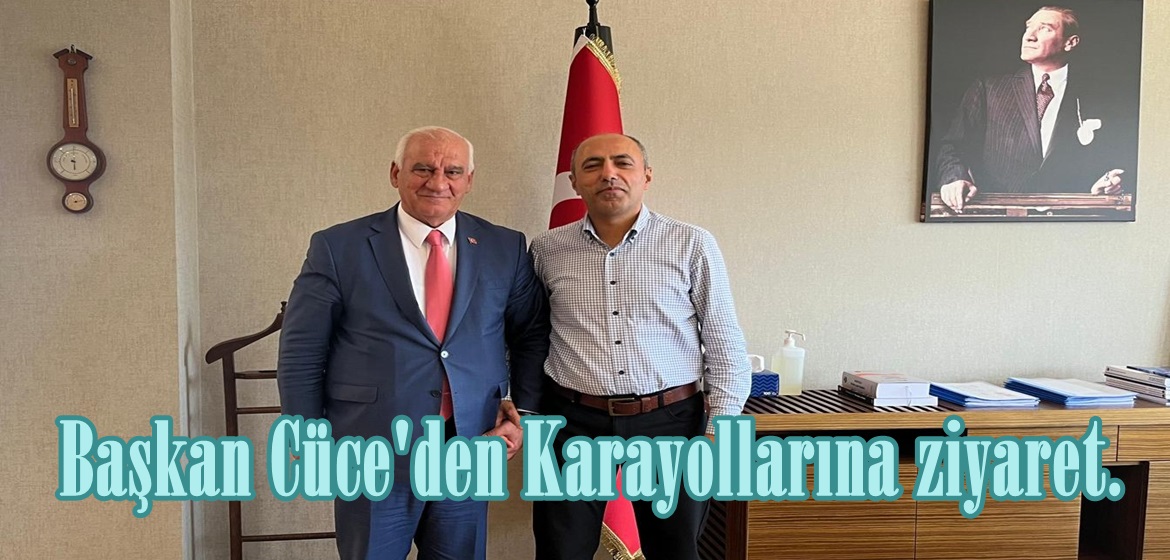 Başkan Cüce’den Karayollarına ziyaret.