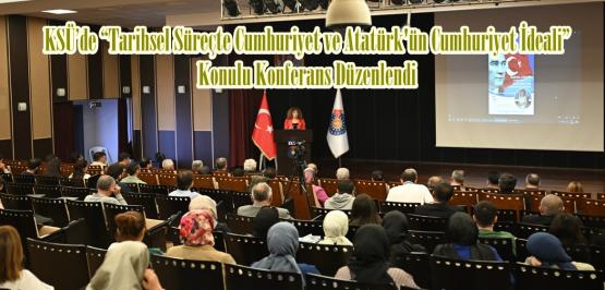 KSÜ’de “Tarihsel Süreçte Cumhuriyet ve Atatürk’ün Cumhuriyet İdeali” Konulu Konferans Düzenlendi.