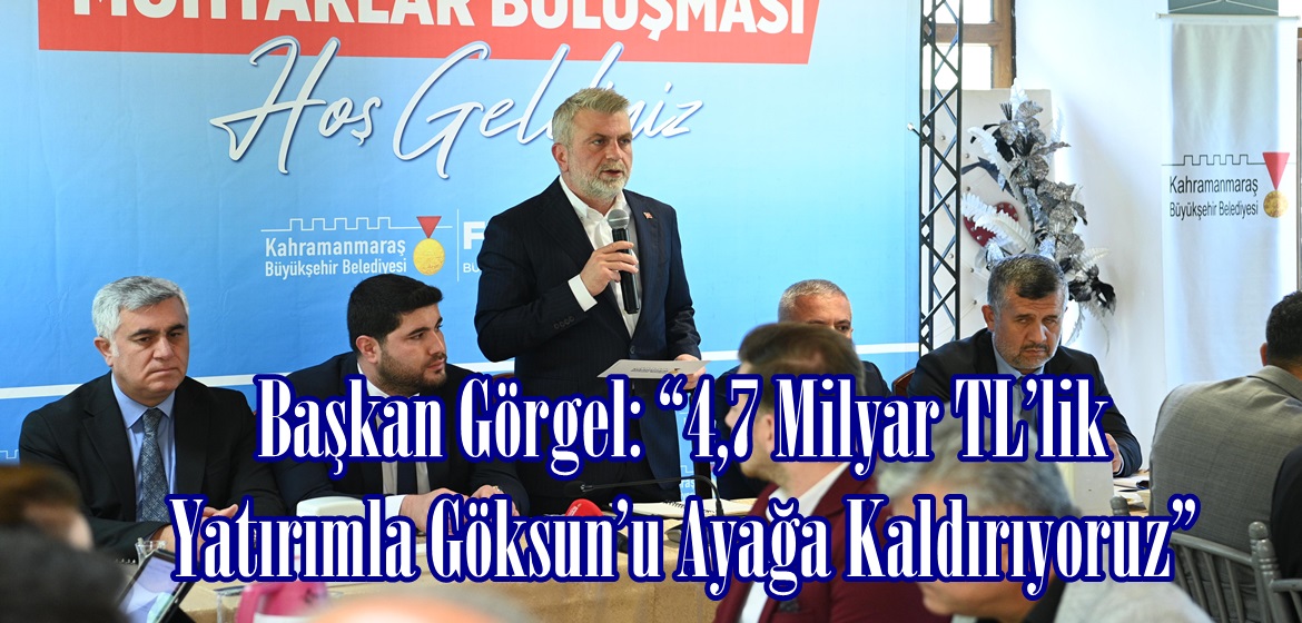 Başkan Görgel: “4,7 Milyar TL’lik Yatırımla Göksun’u Ayağa Kaldırıyoruz”