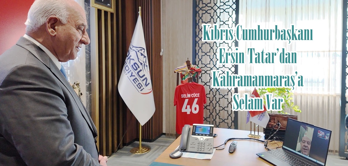 Kıbrıs Cumhurbaşkanı Ersin Tatar’dan Kahramanmaraş’a Selam Var.