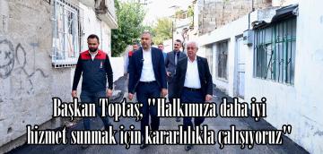 Başkan Toptaş; “Halkımıza daha iyi hizmet sunmak için kararlılıkla çalışıyoruz”