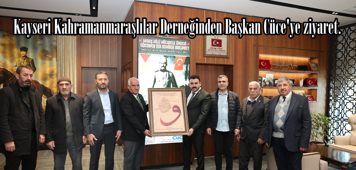 Kayseri Kahramanmaraşlılar Derneğinden Başkan Cüce’ye ziyaret.