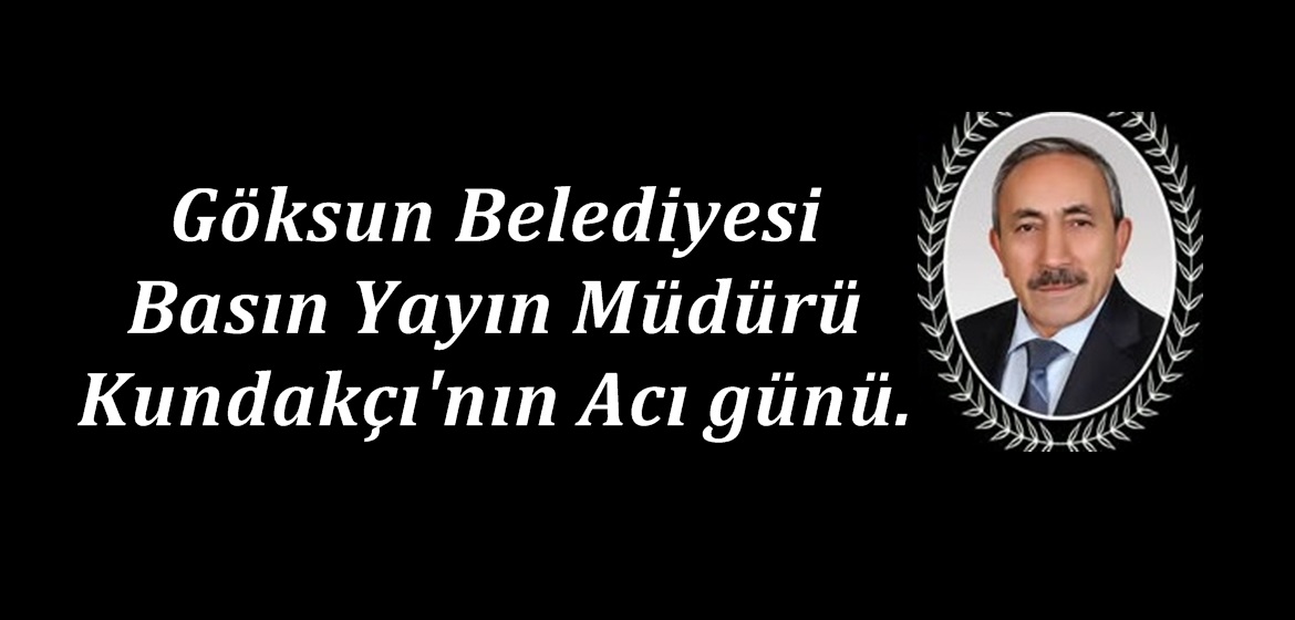 Göksun Belediyesi Basın Yayın Müdürü Kundakçı’nın Acı günü.