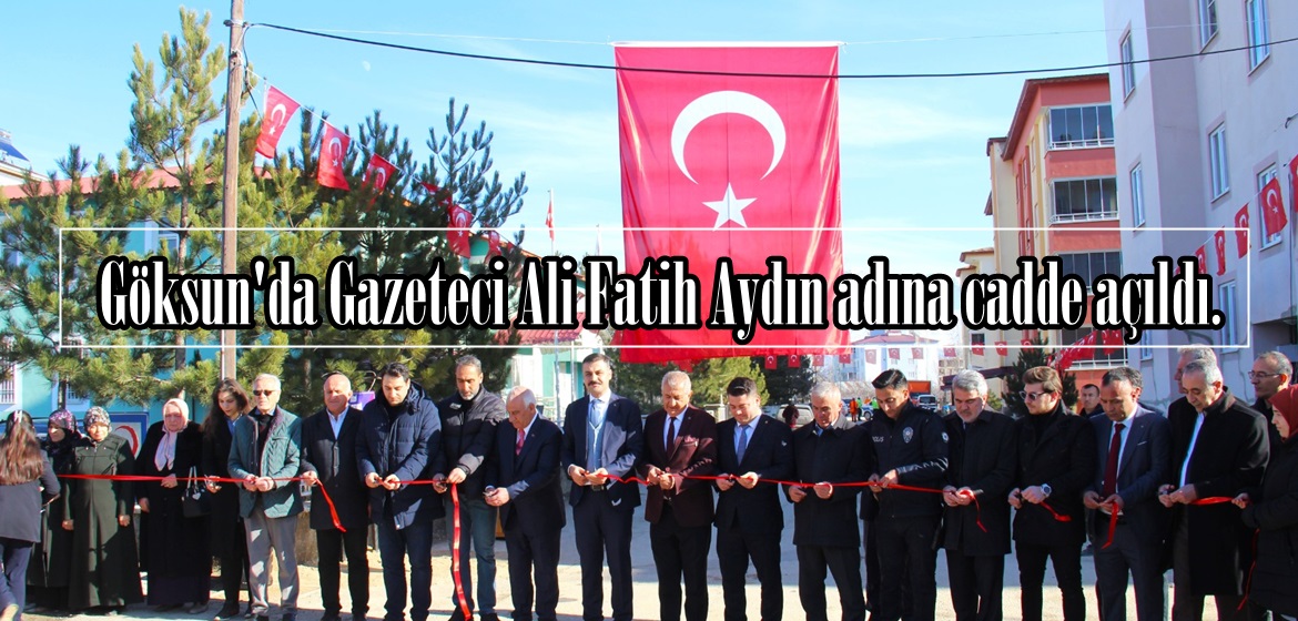 Göksun’da Gazeteci Ali Fatih Aydın adına cadde açıldı.