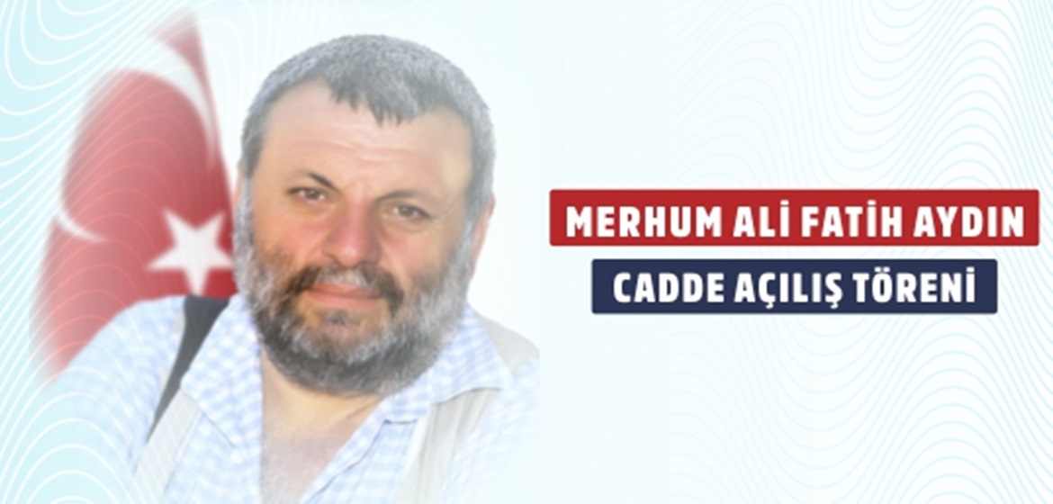 MERHUM GAZETECİ ALİ FATİH AYDIN ADINA CADDE AÇILIŞI YAPILACAK.