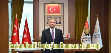 Başkan Hanifi Toptaş’tan Ramazan ayı mesajı.