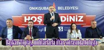 Başkan Toptaş, muhtarlarla iftar sofrasında buluştu.