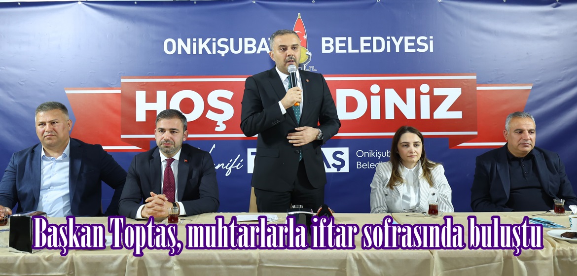 Başkan Toptaş, muhtarlarla iftar sofrasında buluştu.