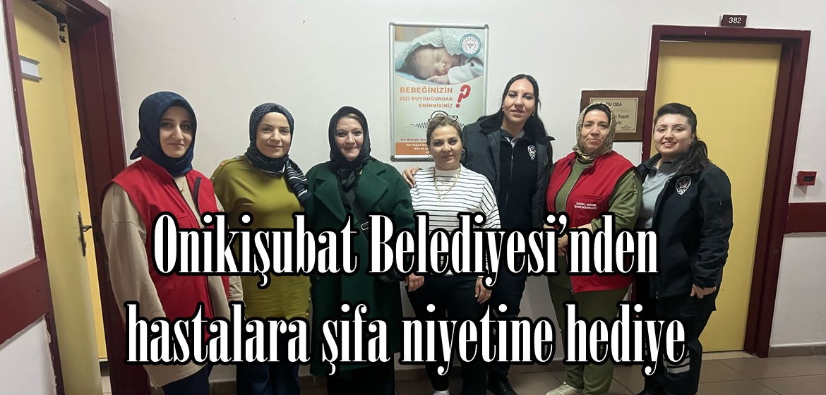 Onikişubat Belediyesi’nden hastalara şifa niyetine hediye.